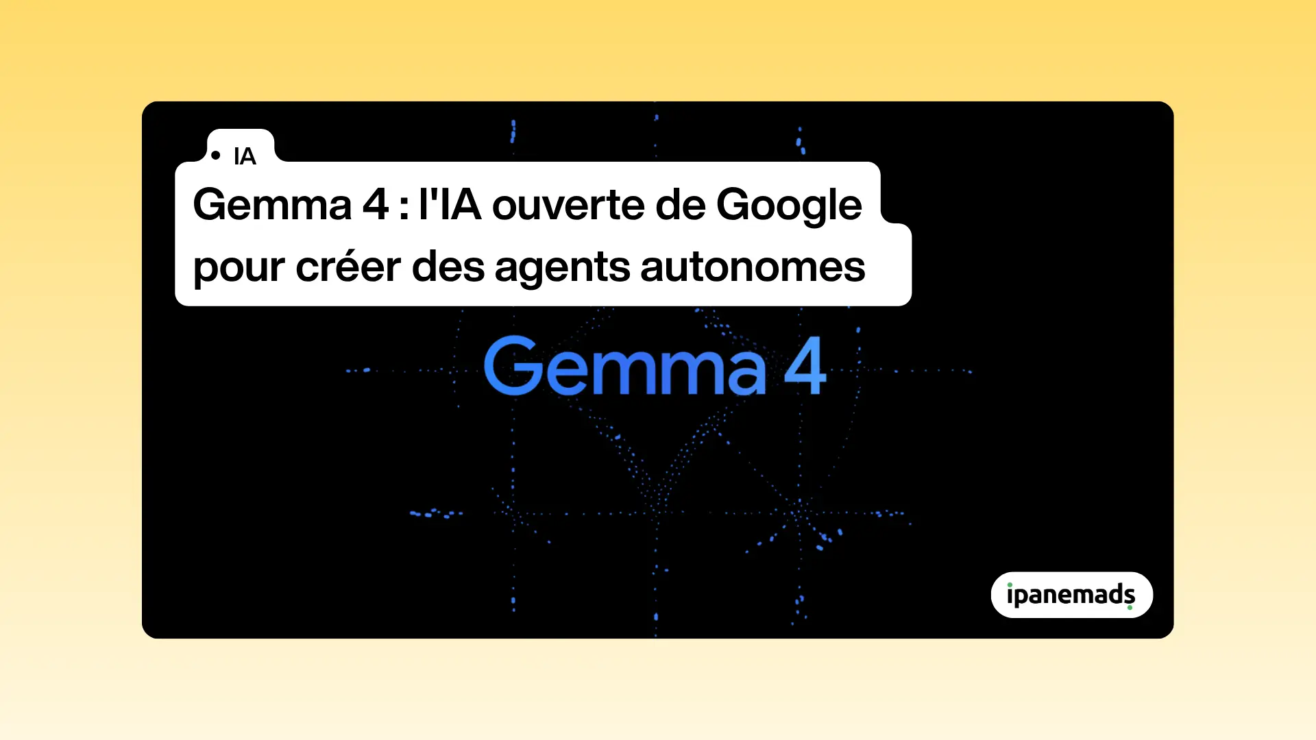 Gemma 4&nbsp;: l'IA ouverte de Google pour créer des agents autonomes